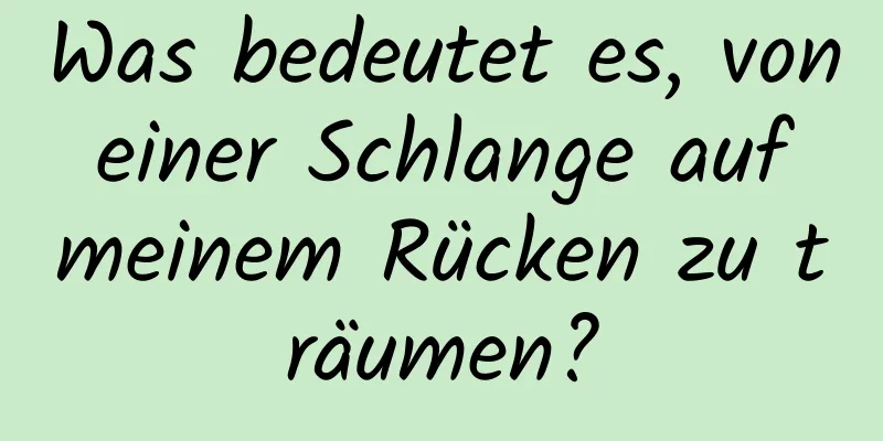 Was bedeutet es, von einer Schlange auf meinem Rücken zu träumen?