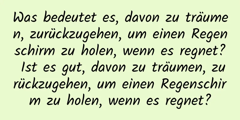 Was bedeutet es, davon zu träumen, zurückzugehen, um einen Regenschirm zu holen, wenn es regnet? Ist es gut, davon zu träumen, zurückzugehen, um einen Regenschirm zu holen, wenn es regnet?