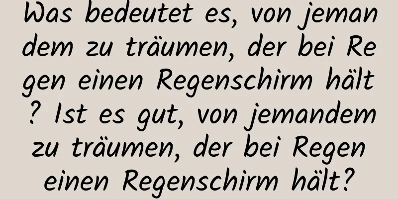 Was bedeutet es, von jemandem zu träumen, der bei Regen einen Regenschirm hält? Ist es gut, von jemandem zu träumen, der bei Regen einen Regenschirm hält?