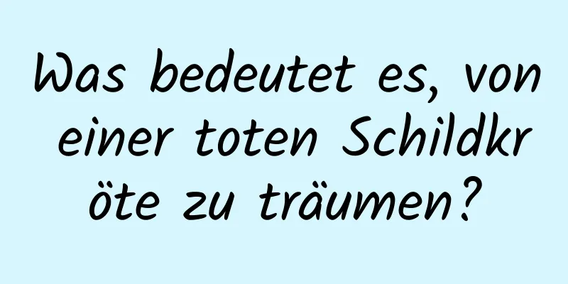 Was bedeutet es, von einer toten Schildkröte zu träumen?