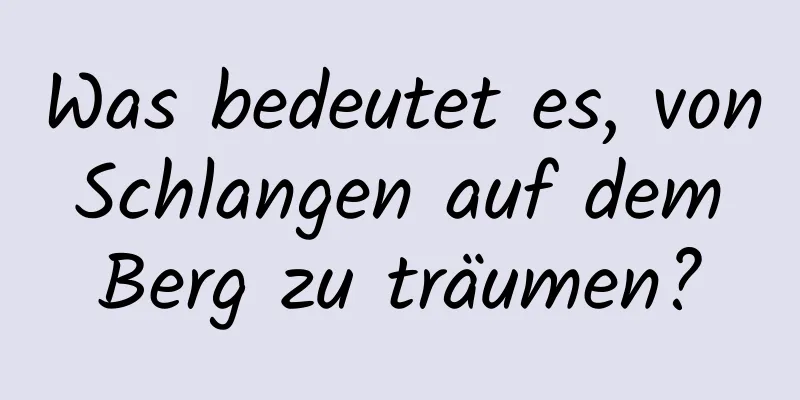 Was bedeutet es, von Schlangen auf dem Berg zu träumen?