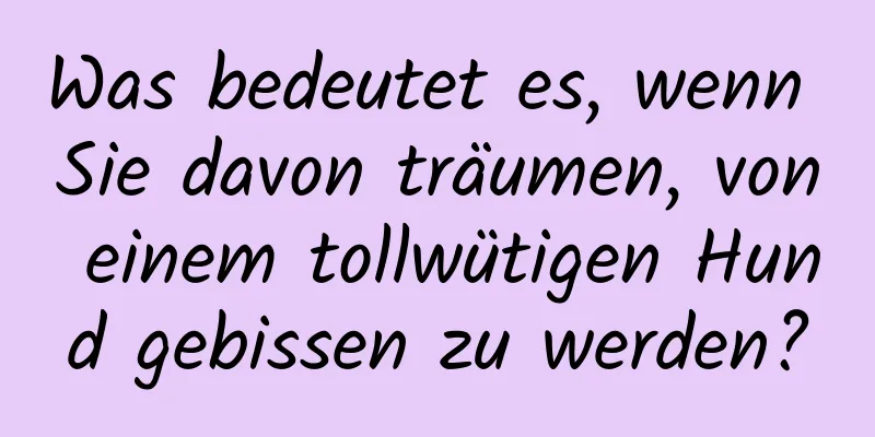 Was bedeutet es, wenn Sie davon träumen, von einem tollwütigen Hund gebissen zu werden?