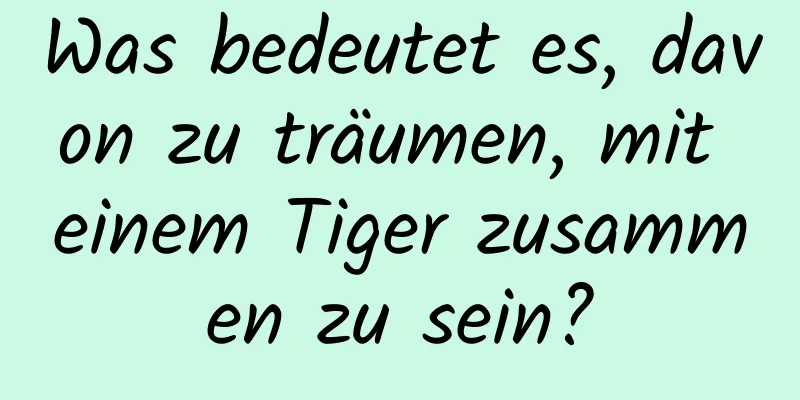 Was bedeutet es, davon zu träumen, mit einem Tiger zusammen zu sein?