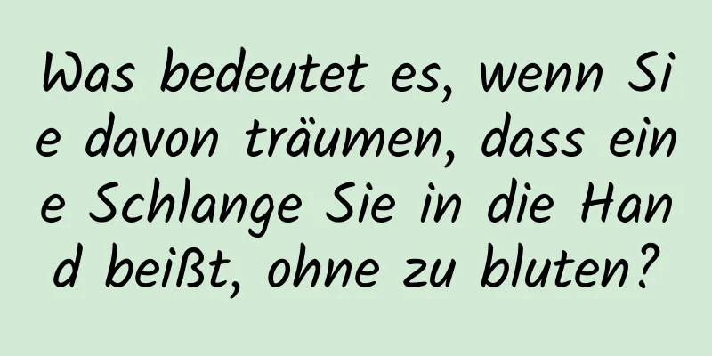 Was bedeutet es, wenn Sie davon träumen, dass eine Schlange Sie in die Hand beißt, ohne zu bluten?