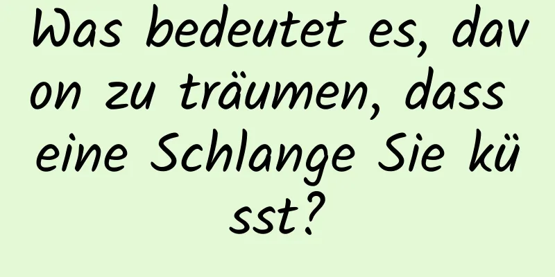 Was bedeutet es, davon zu träumen, dass eine Schlange Sie küsst?