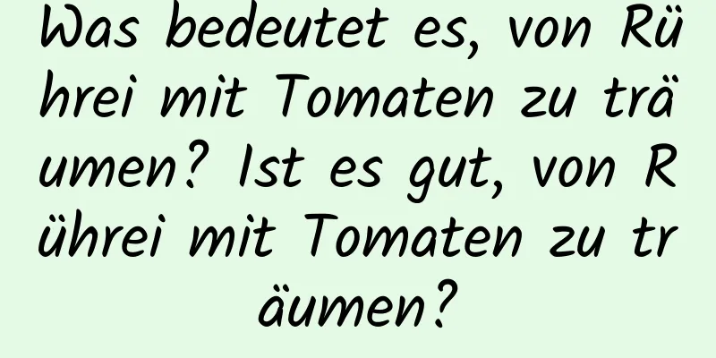 Was bedeutet es, von Rührei mit Tomaten zu träumen? Ist es gut, von Rührei mit Tomaten zu träumen?