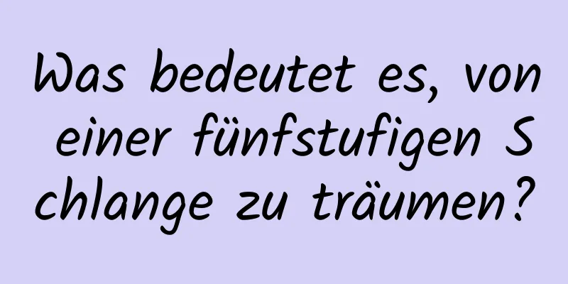 Was bedeutet es, von einer fünfstufigen Schlange zu träumen?