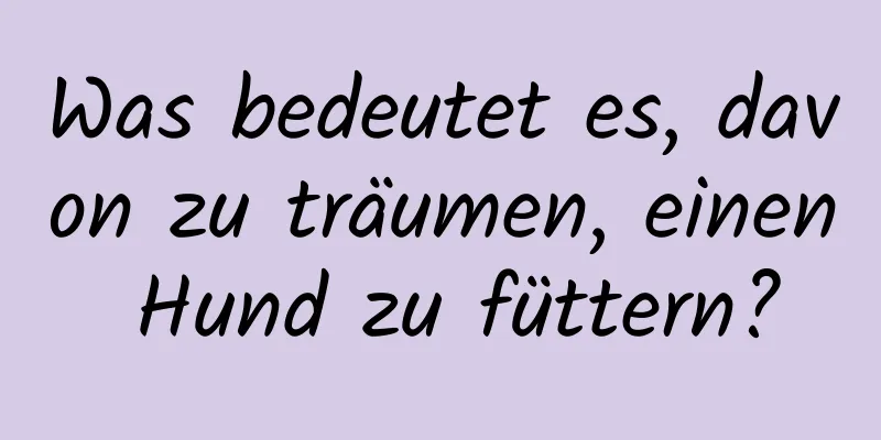 Was bedeutet es, davon zu träumen, einen Hund zu füttern?