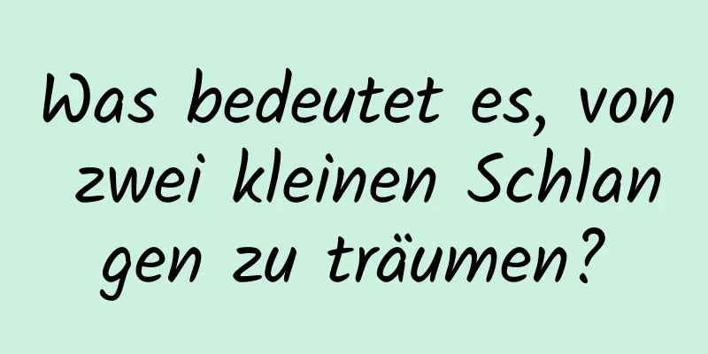 Was bedeutet es, von zwei kleinen Schlangen zu träumen?