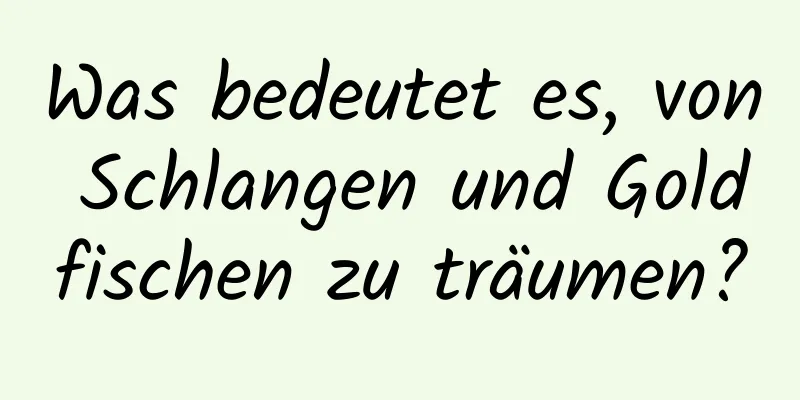 Was bedeutet es, von Schlangen und Goldfischen zu träumen?