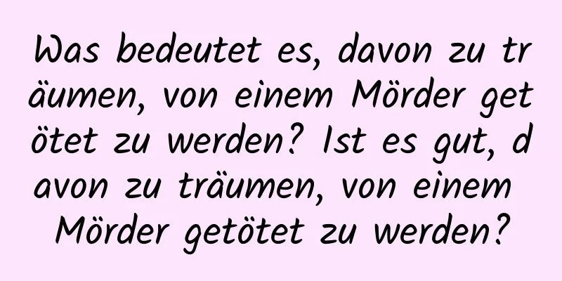 Was bedeutet es, davon zu träumen, von einem Mörder getötet zu werden? Ist es gut, davon zu träumen, von einem Mörder getötet zu werden?