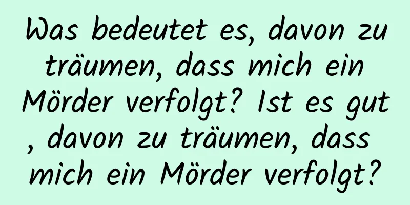 Was bedeutet es, davon zu träumen, dass mich ein Mörder verfolgt? Ist es gut, davon zu träumen, dass mich ein Mörder verfolgt?