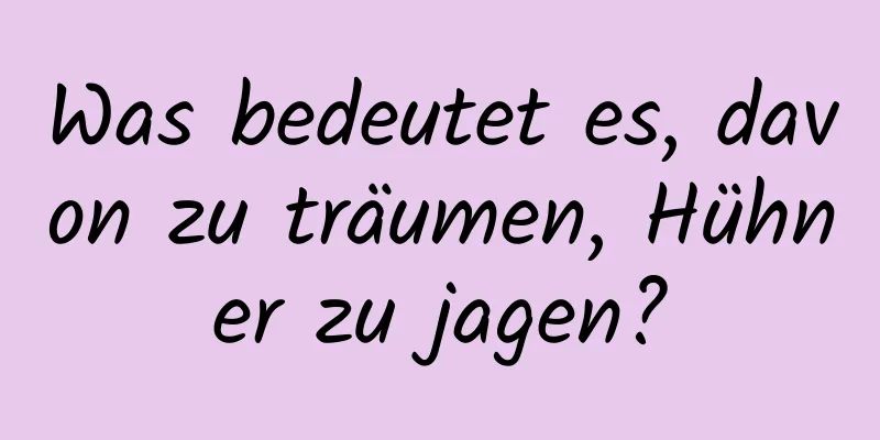 Was bedeutet es, davon zu träumen, Hühner zu jagen?