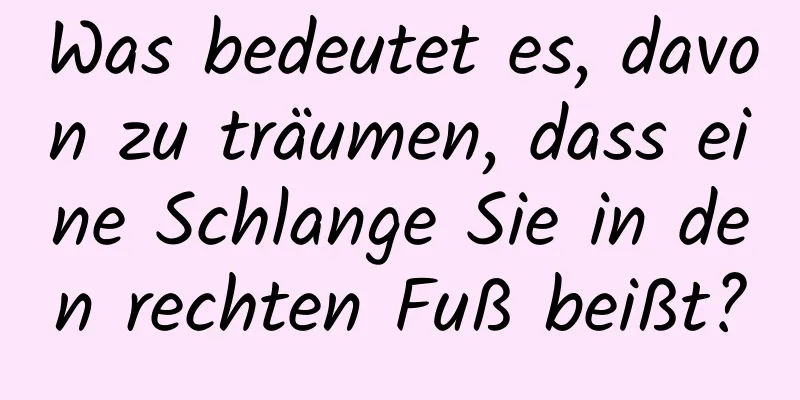 Was bedeutet es, davon zu träumen, dass eine Schlange Sie in den rechten Fuß beißt?