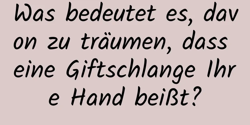 Was bedeutet es, davon zu träumen, dass eine Giftschlange Ihre Hand beißt?