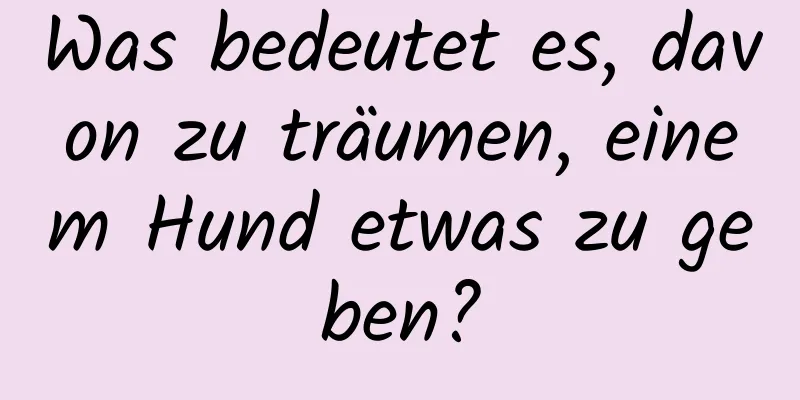 Was bedeutet es, davon zu träumen, einem Hund etwas zu geben?