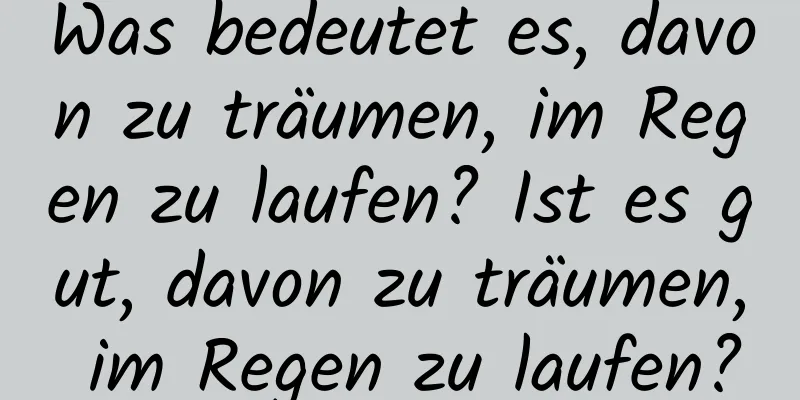 Was bedeutet es, davon zu träumen, im Regen zu laufen? Ist es gut, davon zu träumen, im Regen zu laufen?