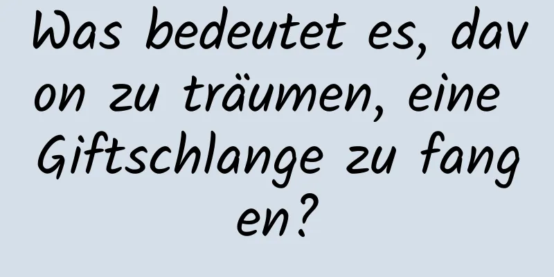 Was bedeutet es, davon zu träumen, eine Giftschlange zu fangen?