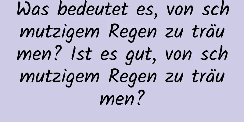 Was bedeutet es, von schmutzigem Regen zu träumen? Ist es gut, von schmutzigem Regen zu träumen?