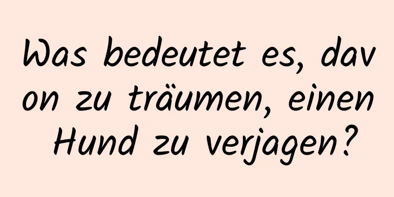 Was bedeutet es, davon zu träumen, einen Hund zu verjagen?