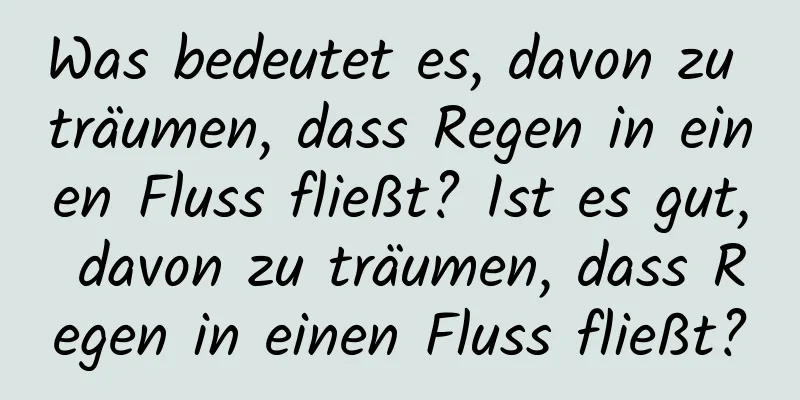 Was bedeutet es, davon zu träumen, dass Regen in einen Fluss fließt? Ist es gut, davon zu träumen, dass Regen in einen Fluss fließt?