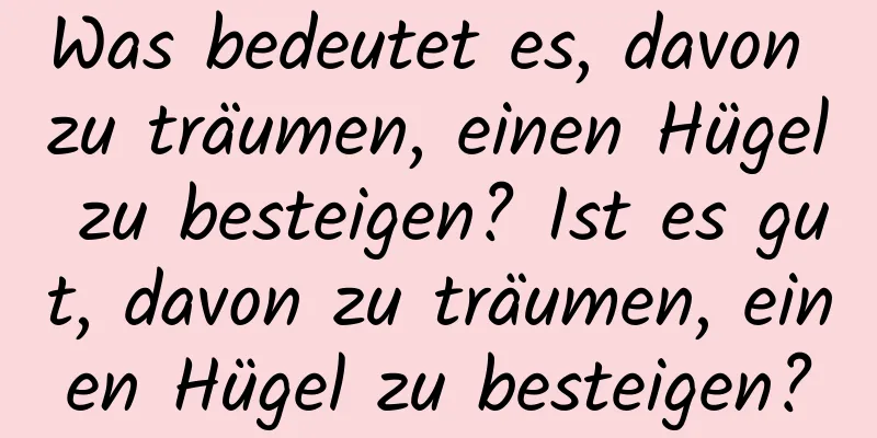 Was bedeutet es, davon zu träumen, einen Hügel zu besteigen? Ist es gut, davon zu träumen, einen Hügel zu besteigen?