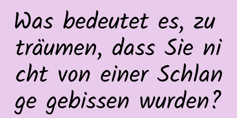 Was bedeutet es, zu träumen, dass Sie nicht von einer Schlange gebissen wurden?