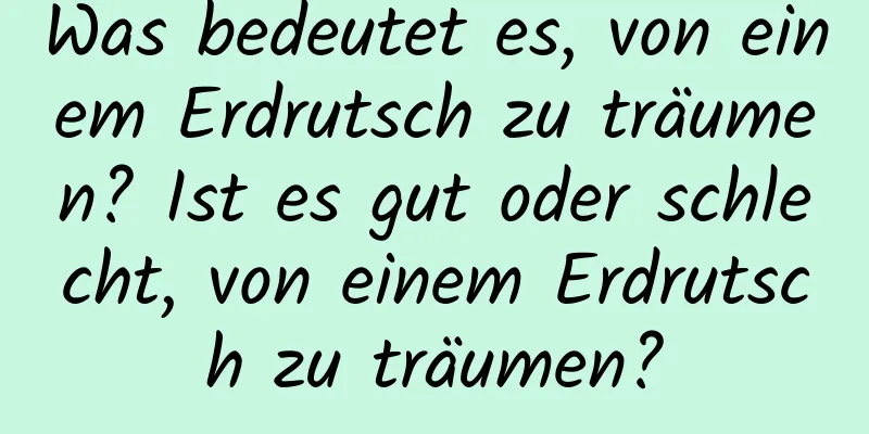 Was bedeutet es, von einem Erdrutsch zu träumen? Ist es gut oder schlecht, von einem Erdrutsch zu träumen?