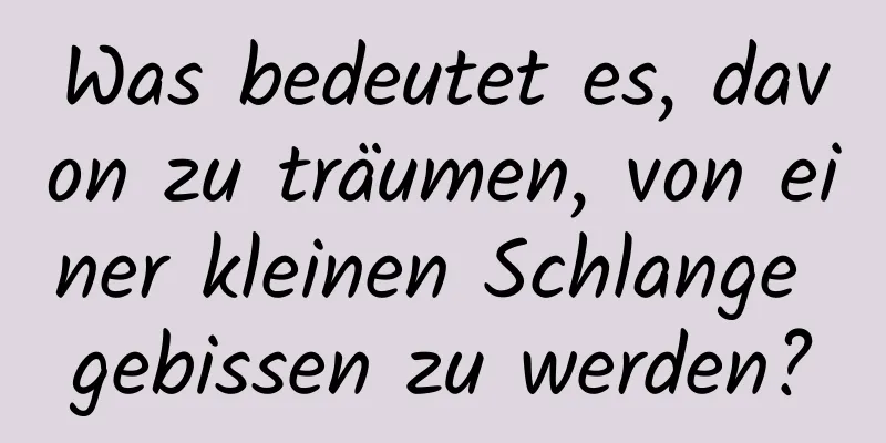 Was bedeutet es, davon zu träumen, von einer kleinen Schlange gebissen zu werden?