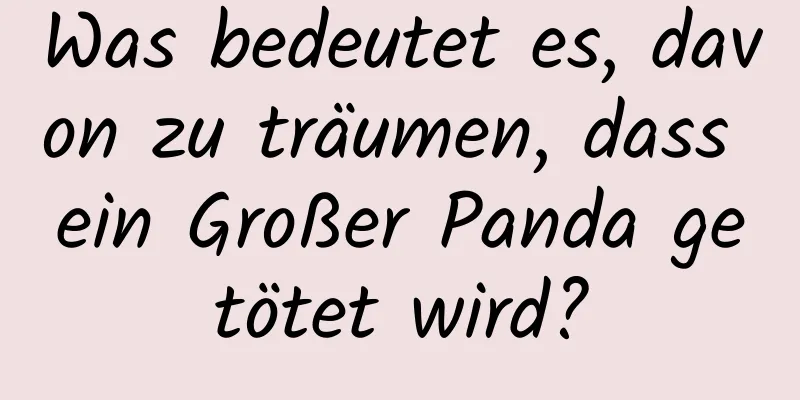 Was bedeutet es, davon zu träumen, dass ein Großer Panda getötet wird?