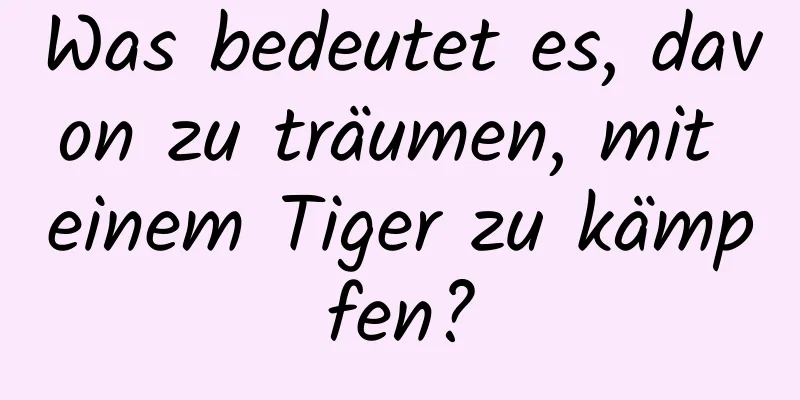 Was bedeutet es, davon zu träumen, mit einem Tiger zu kämpfen?