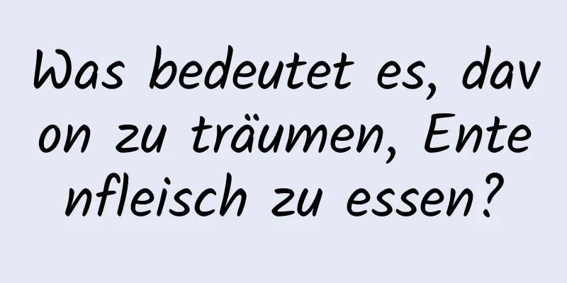 Was bedeutet es, davon zu träumen, Entenfleisch zu essen?