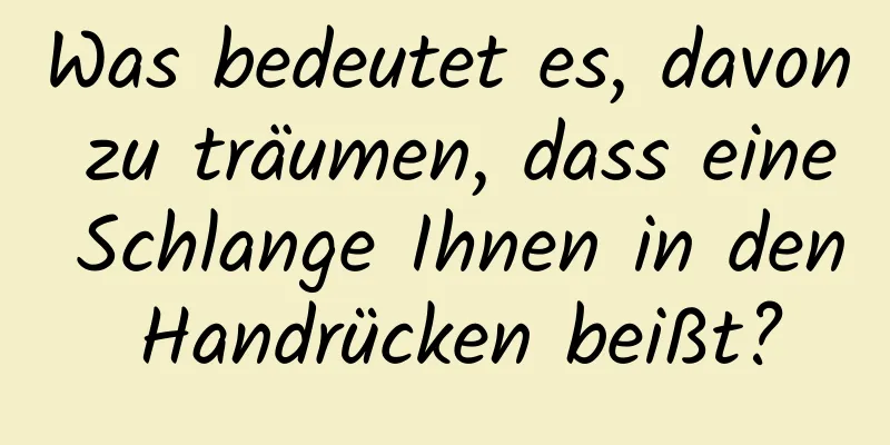 Was bedeutet es, davon zu träumen, dass eine Schlange Ihnen in den Handrücken beißt?