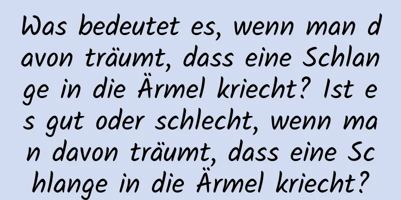 Was bedeutet es, wenn man davon träumt, dass eine Schlange in die Ärmel kriecht? Ist es gut oder schlecht, wenn man davon träumt, dass eine Schlange in die Ärmel kriecht?