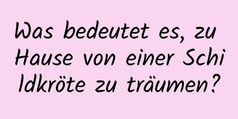 Was bedeutet es, zu Hause von einer Schildkröte zu träumen?