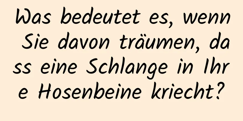 Was bedeutet es, wenn Sie davon träumen, dass eine Schlange in Ihre Hosenbeine kriecht?