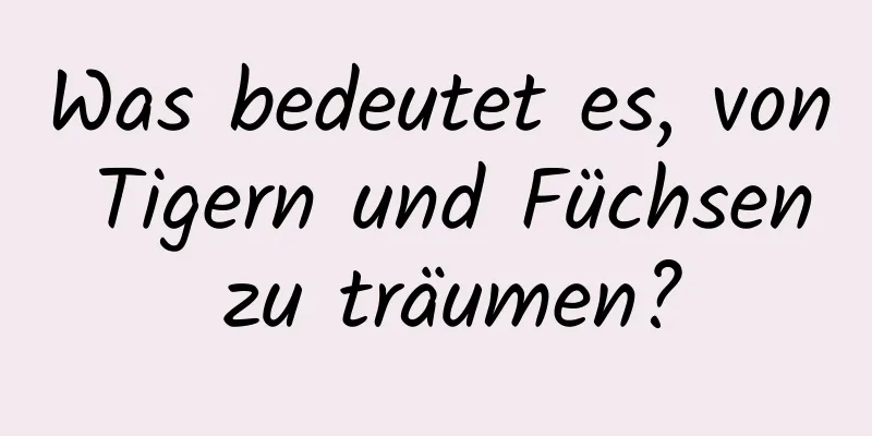 Was bedeutet es, von Tigern und Füchsen zu träumen?