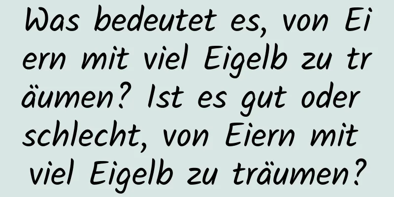 Was bedeutet es, von Eiern mit viel Eigelb zu träumen? Ist es gut oder schlecht, von Eiern mit viel Eigelb zu träumen?