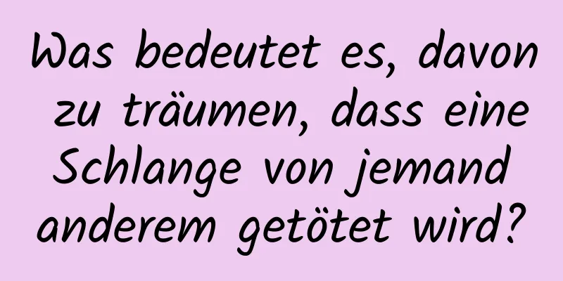 Was bedeutet es, davon zu träumen, dass eine Schlange von jemand anderem getötet wird?