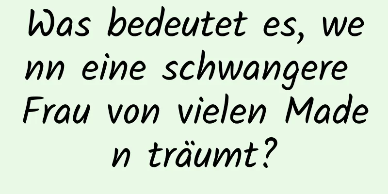 Was bedeutet es, wenn eine schwangere Frau von vielen Maden träumt?