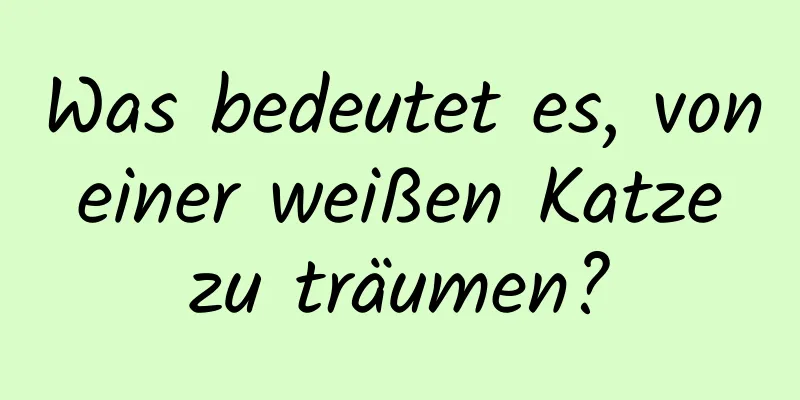 Was bedeutet es, von einer weißen Katze zu träumen?