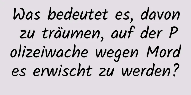 Was bedeutet es, davon zu träumen, auf der Polizeiwache wegen Mordes erwischt zu werden?