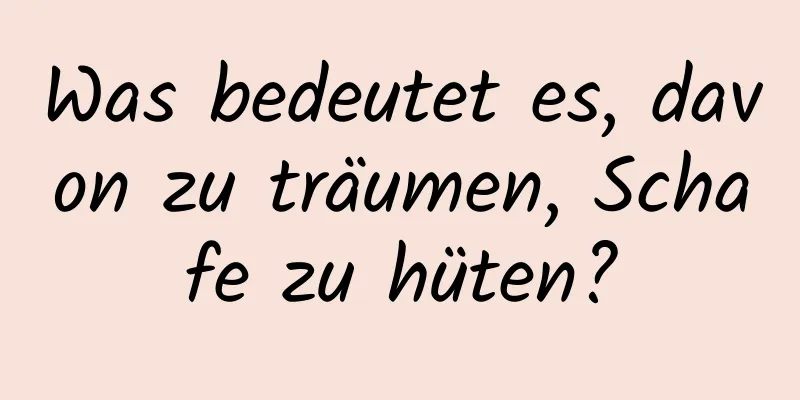 Was bedeutet es, davon zu träumen, Schafe zu hüten?