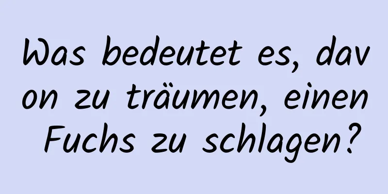 Was bedeutet es, davon zu träumen, einen Fuchs zu schlagen?