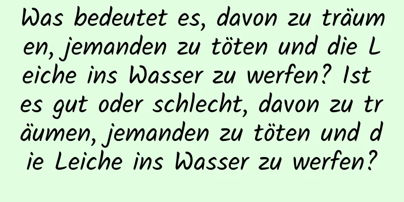 Was bedeutet es, davon zu träumen, jemanden zu töten und die Leiche ins Wasser zu werfen? Ist es gut oder schlecht, davon zu träumen, jemanden zu töten und die Leiche ins Wasser zu werfen?