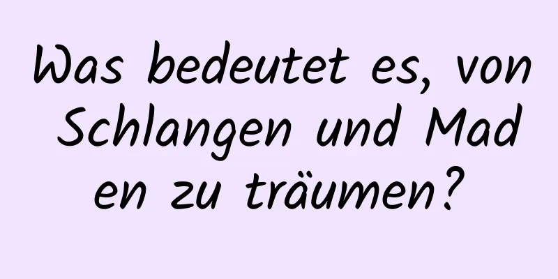 Was bedeutet es, von Schlangen und Maden zu träumen?