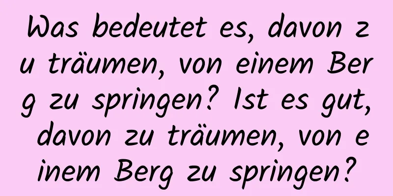 Was bedeutet es, davon zu träumen, von einem Berg zu springen? Ist es gut, davon zu träumen, von einem Berg zu springen?