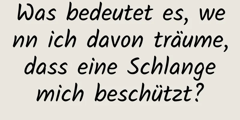 Was bedeutet es, wenn ich davon träume, dass eine Schlange mich beschützt?