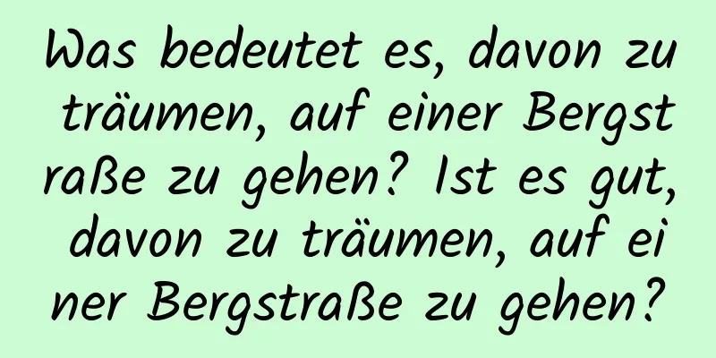 Was bedeutet es, davon zu träumen, auf einer Bergstraße zu gehen? Ist es gut, davon zu träumen, auf einer Bergstraße zu gehen?