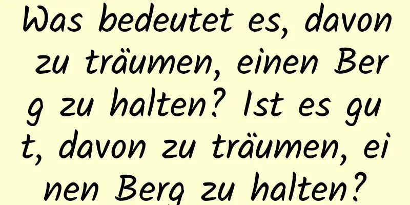 Was bedeutet es, davon zu träumen, einen Berg zu halten? Ist es gut, davon zu träumen, einen Berg zu halten?